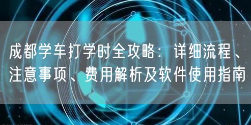 成都学车打学时全攻略：详细流程、注意事项、费用解析及软件使用指南