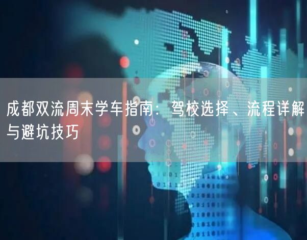 成都双流周末学车指南:驾校选择、流程详解与避坑技巧 成都双流周末学车指南:驾校选择、流程详解与避坑技巧