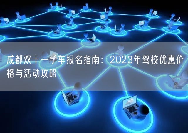 成都双十一学车报名指南:2023年驾校优惠价格与活动攻略 成都双十一学车报名指南:2023年驾校优惠价格与活动攻略