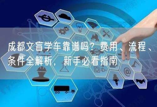 成都文盲学车靠谱吗？费用、流程、条件全解析，新手必看指南