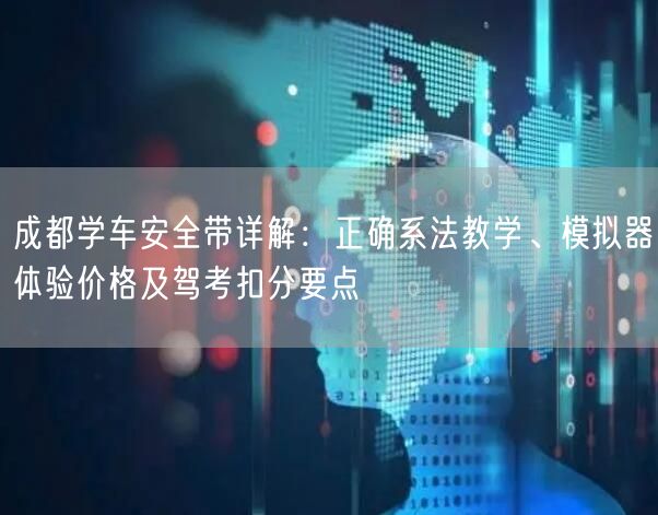 成都学车安全带详解：正确系法教学、模拟器体验价格及驾考扣分要点