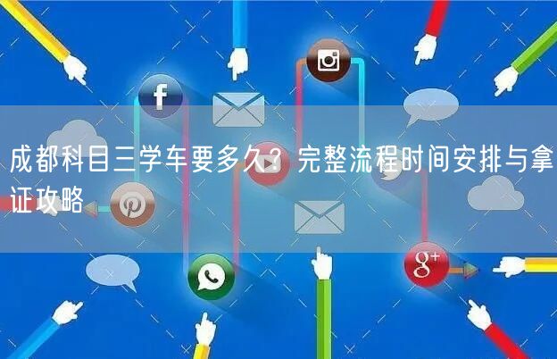 成都科目三学车要多久？完整流程时间安排与拿证攻略