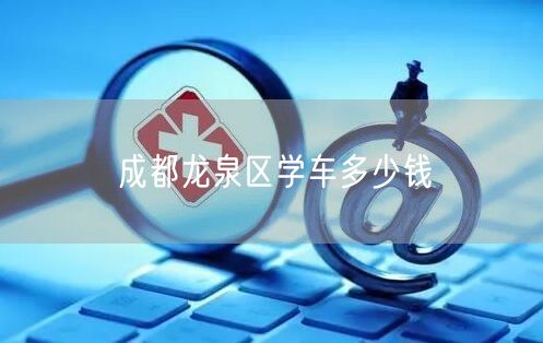 成都龙泉区学车多少钱