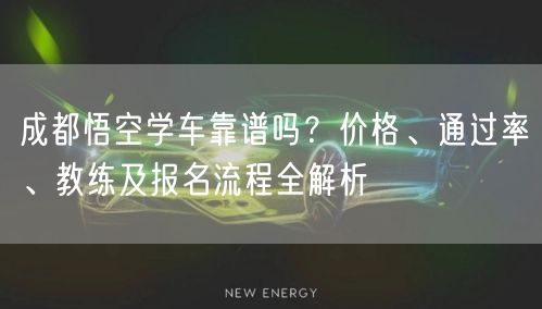 成都悟空学车靠谱吗？价格、通过率、教练及报名流程全解析