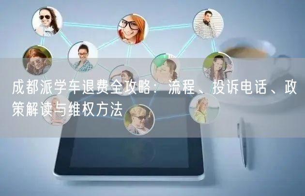 成都派学车退费全攻略:流程、投诉电话、政策解读与维权方法 成都派学车退费全攻略:流程、投诉电话、政策解读与维权方法