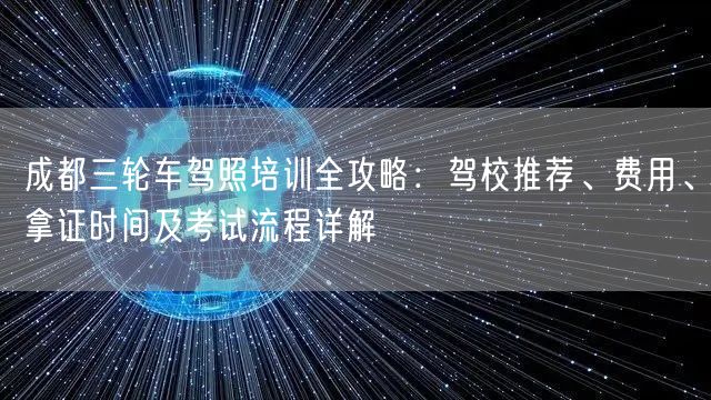成都三轮车驾照培训全攻略：驾校推荐、费用、拿证时间及考试流程详解
