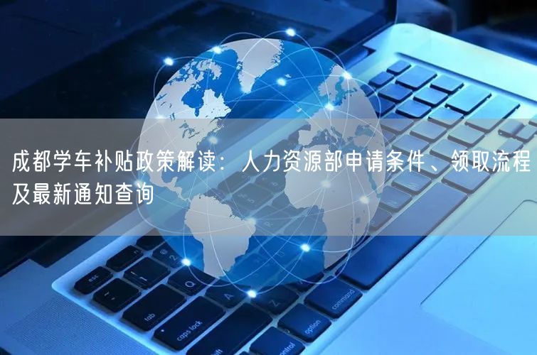 成都学车补贴政策解读：人力资源部申请条件、领取流程及最新通知查询