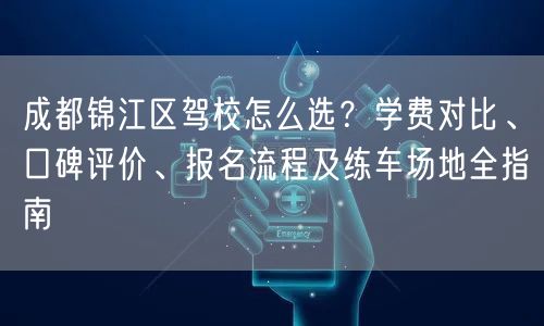 成都锦江区驾校怎么选？学费对比、口碑评价、报名流程及练车场地全指南
