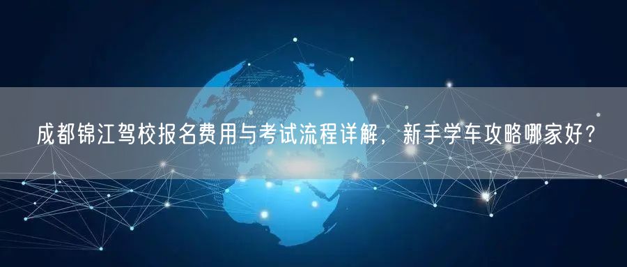 成都锦江驾校报名费用与考试流程详解，新手学车攻略哪家好？