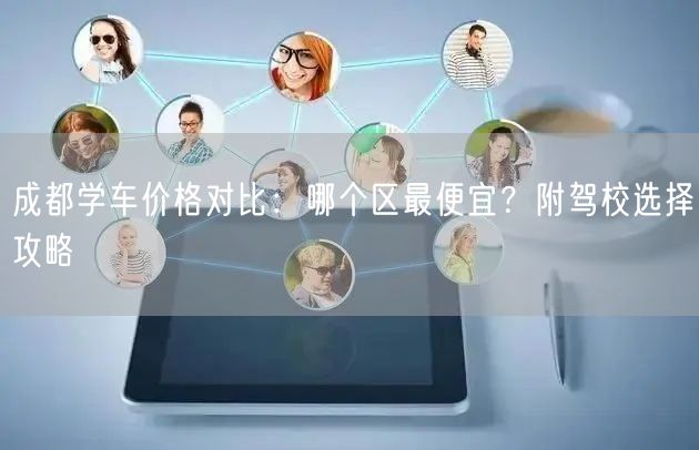 成都学车价格对比：哪个区最便宜？附驾校选择攻略