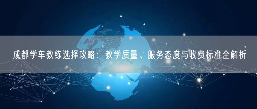 成都学车教练选择攻略：教学质量、服务态度与收费标准全解析
