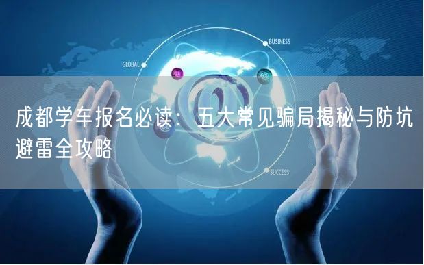 成都学车报名必读：五大常见骗局揭秘与防坑避雷全攻略