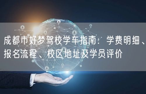 成都市好梦驾校学车指南：学费明细、报名流程、校区地址及学员评价