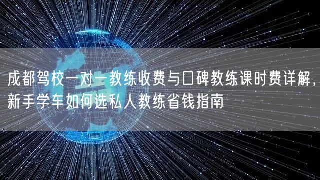 成都驾校一对一教练收费与口碑教练课时费详解，新手学车如何选私人教练省钱指南