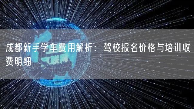 成都新手学车费用解析：驾校报名价格与培训收费明细