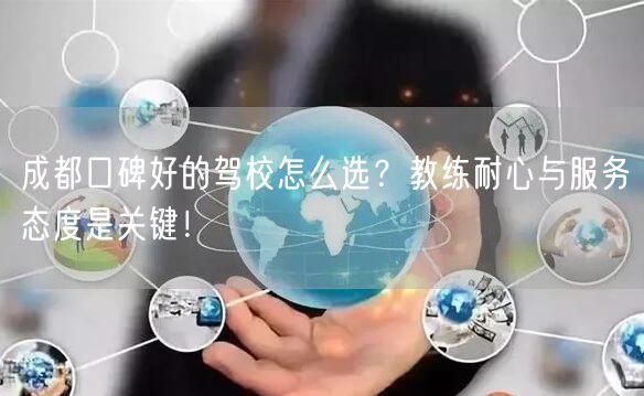 成都口碑好的驾校怎么选？教练耐心与服务态度是关键！