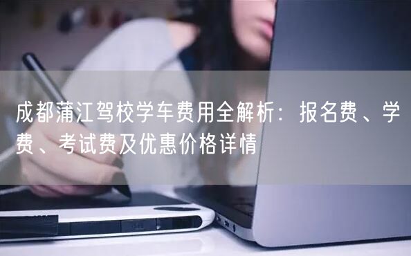 成都蒲江驾校学车费用全解析：报名费、学费、考试费及优惠价格详情