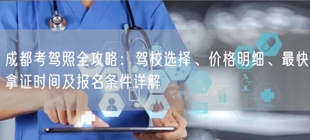 成都考驾照全攻略：驾校选择、价格明细、最快拿证时间及报名条件详解