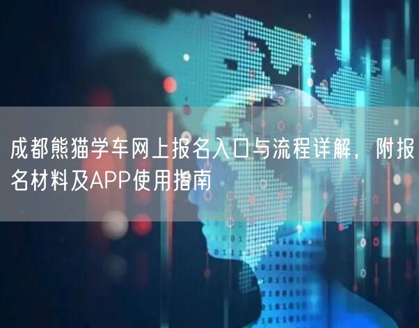 成都熊猫学车网上报名入口与流程详解，附报名材料及APP使用指南