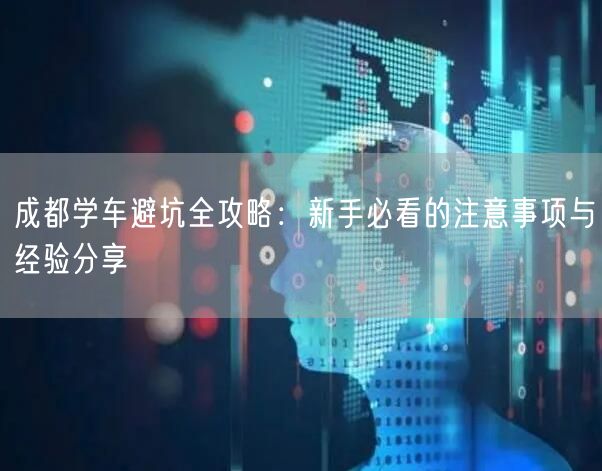 成都学车避坑全攻略：新手必看的注意事项与经验分享