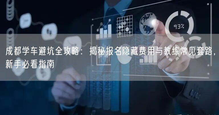 成都学车避坑全攻略：揭秘报名隐藏费用与教练常见套路，新手必看指南