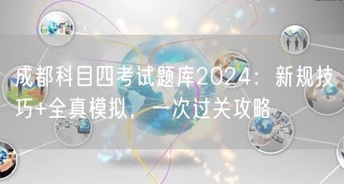 成都科目四考试题库2024：新规技巧+全真模拟，一次过关攻略