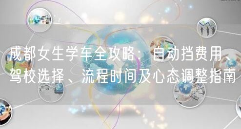 成都女生学车全攻略：自动挡费用、驾校选择、流程时间及心态调整指南