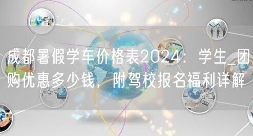 成都暑假学车价格表2024:学生_团购优惠多少钱,附驾校报名福利详解 成都暑假学车价格表2024:学生_团购优惠多少钱,附驾校报名福利详解