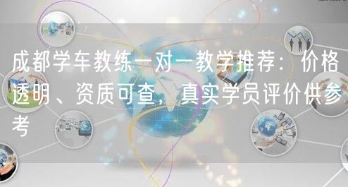 成都学车教练一对一教学推荐：价格透明、资质可查，真实学员评价供参考