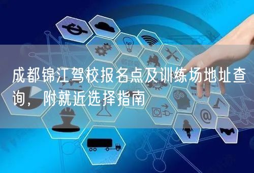 成都锦江驾校报名点及训练场地址查询，附就近选择指南