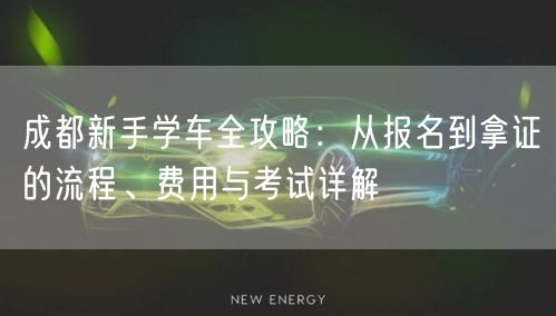 成都新手学车全攻略：从报名到拿证的流程、费用与考试详解
