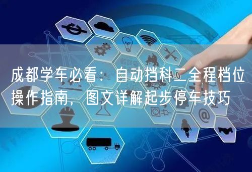 成都学车必看：自动挡科二全程档位操作指南，图文详解起步停车技巧
