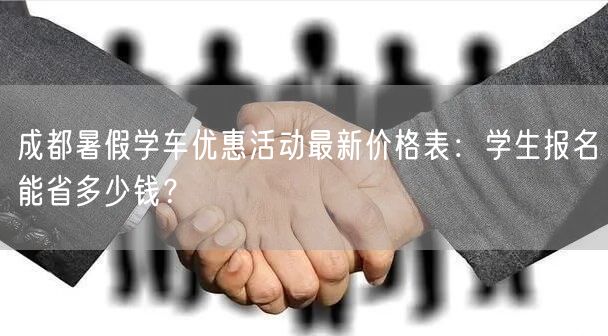 成都暑假学车优惠活动最新价格表：学生报名能省多少钱？