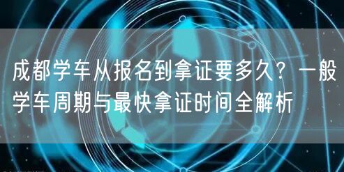 成都学车从报名到拿证要多久？一般学车周期与最快拿证时间全解析