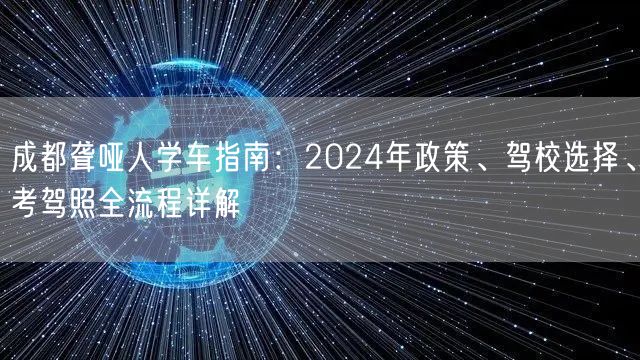 成都聋哑人学车指南：2024年政策、驾校选择、考驾照全流程详解