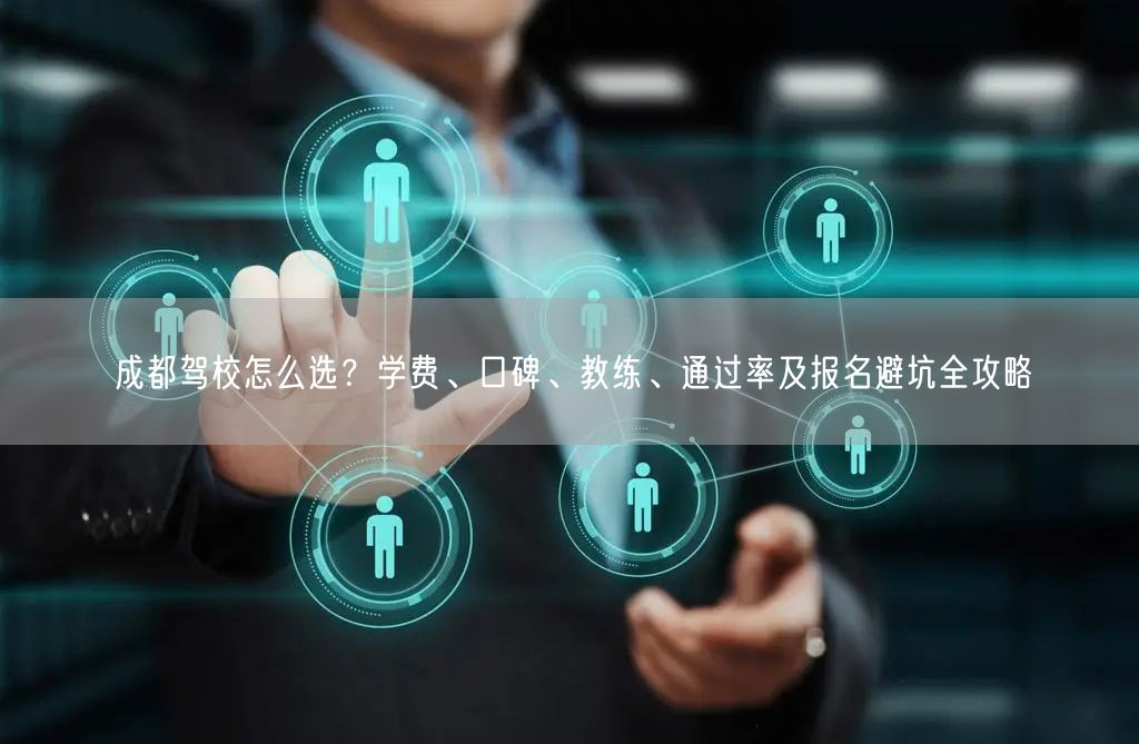 成都驾校怎么选？学费、口碑、教练、通过率及报名避坑全攻略