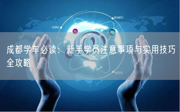 成都学车必读：新手学员注意事项与实用技巧全攻略