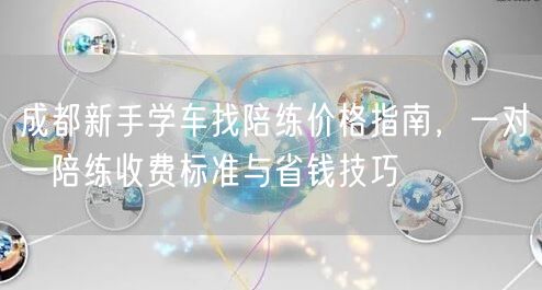 成都新手学车找陪练价格指南，一对一陪练收费标准与省钱技巧