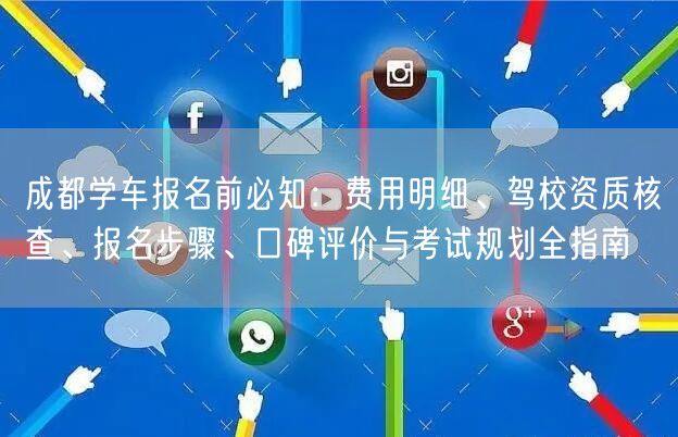 成都学车报名前必知：费用明细、驾校资质核查、报名步骤、口碑评价与考试规划全指南