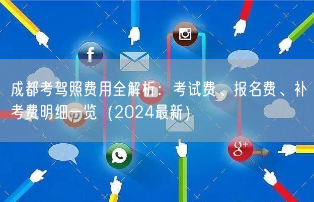 成都考驾照费用全解析：考试费、报名费、补考费明细一览（2024最新）