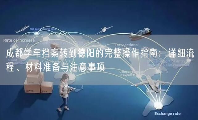 成都学车档案转到德阳的完整操作指南：详细流程、材料准备与注意事项