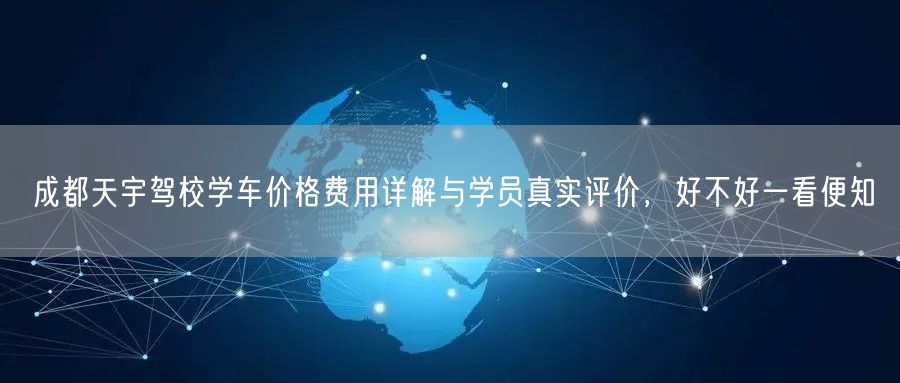 成都天宇驾校学车价格费用详解与学员真实评价，好不好一看便知