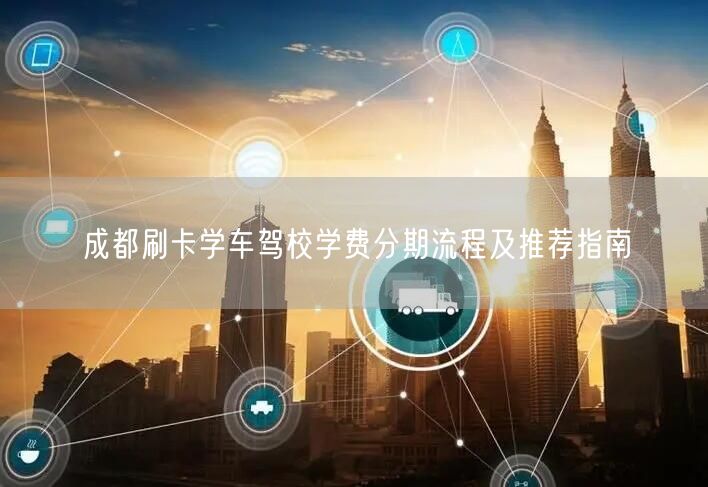 成都刷卡学车驾校学费分期流程及推荐指南