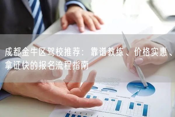 成都金牛区驾校推荐：靠谱教练、价格实惠、拿证快的报名流程指南