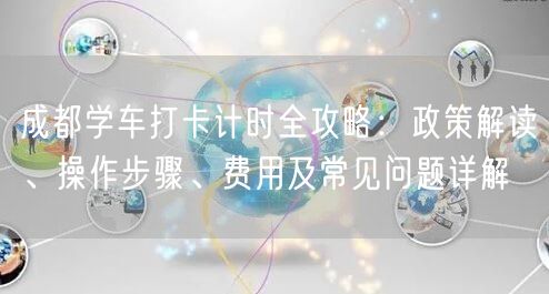 成都学车打卡计时全攻略：政策解读、操作步骤、费用及常见问题详解