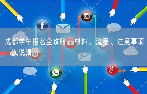 成都学车报名全攻略：材料、流程、注意事项一次说清