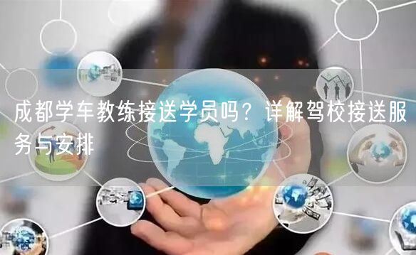 成都学车教练接送学员吗？详解驾校接送服务与安排