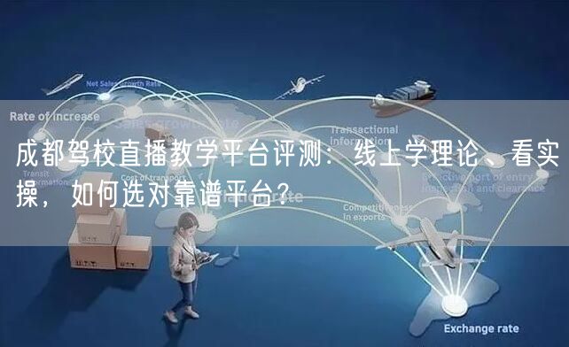 成都驾校直播教学平台评测：线上学理论、看实操，如何选对靠谱平台？