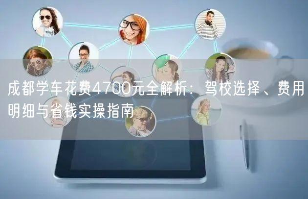 成都学车花费4700元全解析：驾校选择、费用明细与省钱实操指南