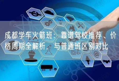 成都学车火箭班：靠谱驾校推荐、价格周期全解析，与普通班区别对比